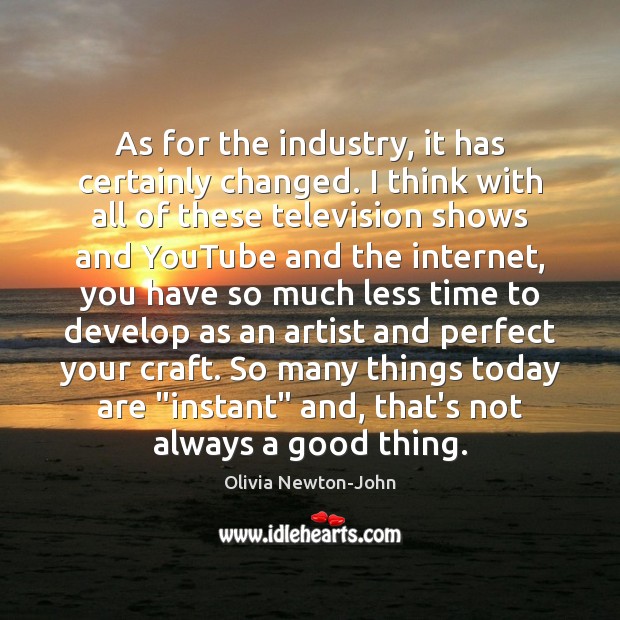 As for the industry, it has certainly changed. I think with all Olivia Newton-John Picture Quote
