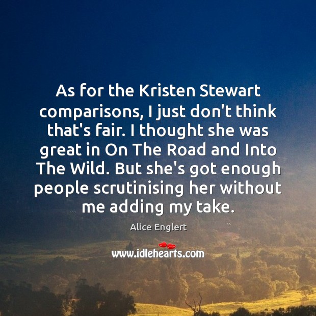 As for the Kristen Stewart comparisons, I just don’t think that’s fair. Image