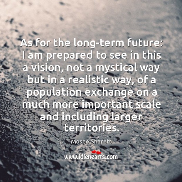 As for the long-term future: I am prepared to see in this a vision, not a mystical way Image