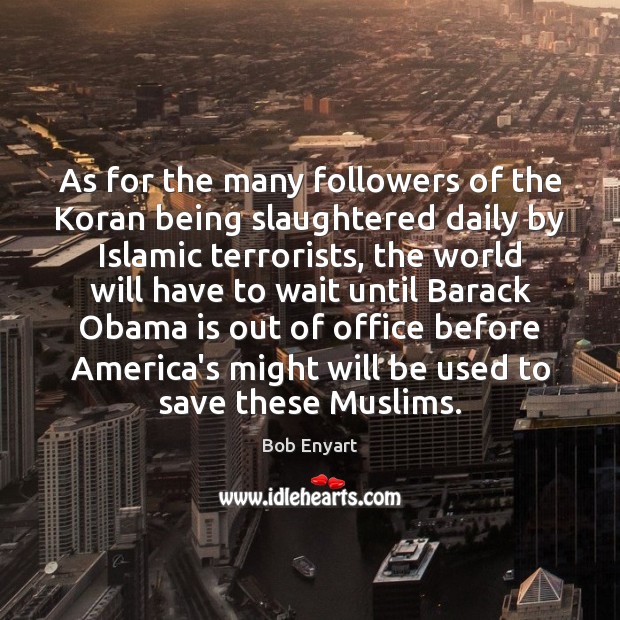 As for the many followers of the Koran being slaughtered daily by 