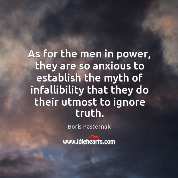 As for the men in power, they are so anxious to establish the myth of infallibility that they do their utmost to ignore truth. Boris Pasternak Picture Quote