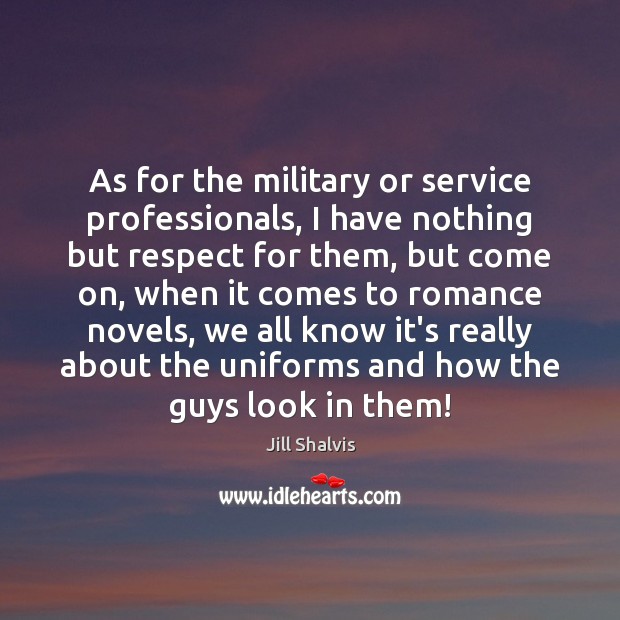 As for the military or service professionals, I have nothing but respect Jill Shalvis Picture Quote