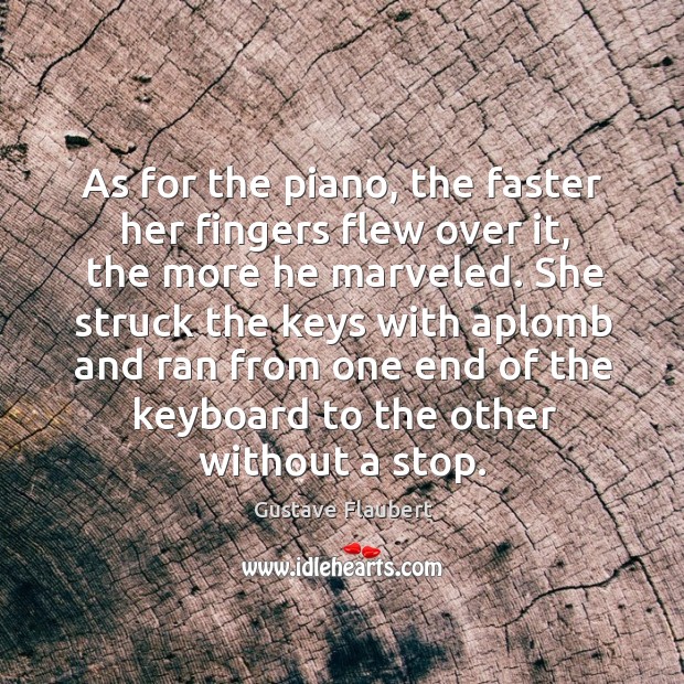 As for the piano, the faster her fingers flew over it, the Gustave Flaubert Picture Quote
