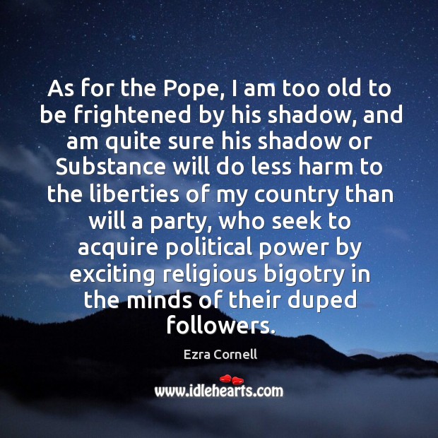 As for the pope, I am too old to be frightened by his shadow, and am quite sure his shadow Image
