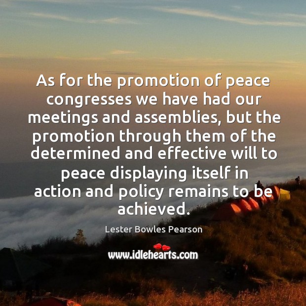 As for the promotion of peace congresses we have had our meetings and assemblies Lester Bowles Pearson Picture Quote