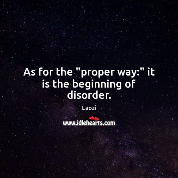 As for the “proper way:” it is the beginning of disorder. Image