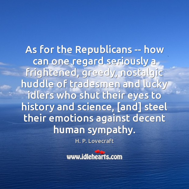 As for the Republicans — how can one regard seriously a frightened, H. P. Lovecraft Picture Quote