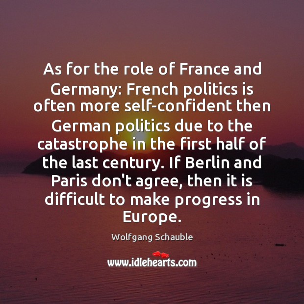 As for the role of France and Germany: French politics is often Wolfgang Schauble Picture Quote
