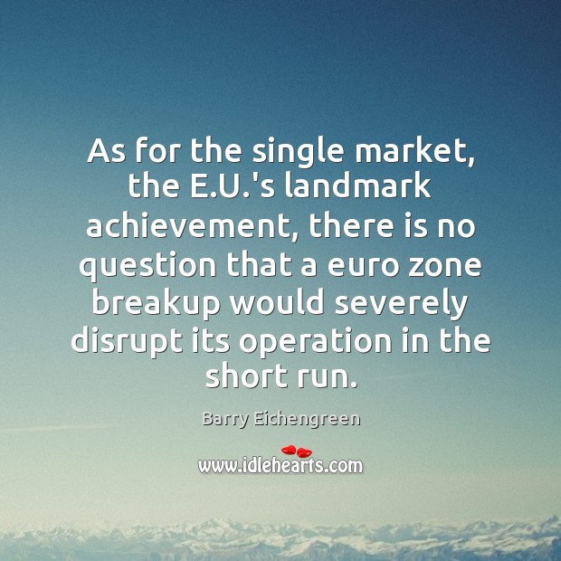 As for the single market, the E.U.’s landmark achievement, there Barry Eichengreen Picture Quote