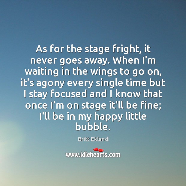 As for the stage fright, it never goes away. When I’m waiting Image