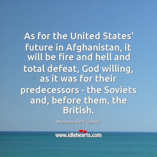 As for the United States’ future in Afghanistan, it will be fire Mohammed Omar Picture Quote