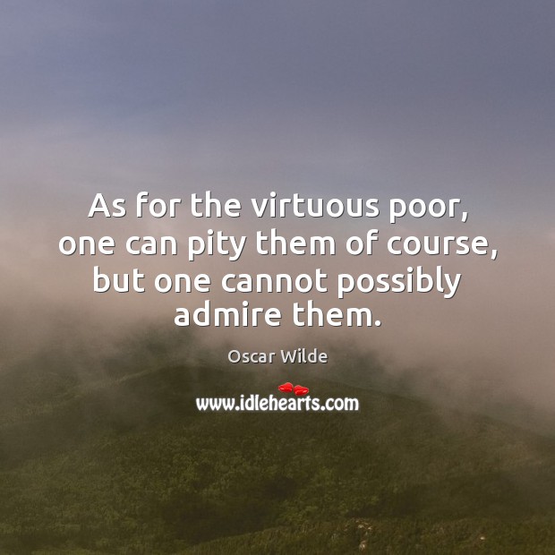 As for the virtuous poor, one can pity them of course, but Oscar Wilde Picture Quote