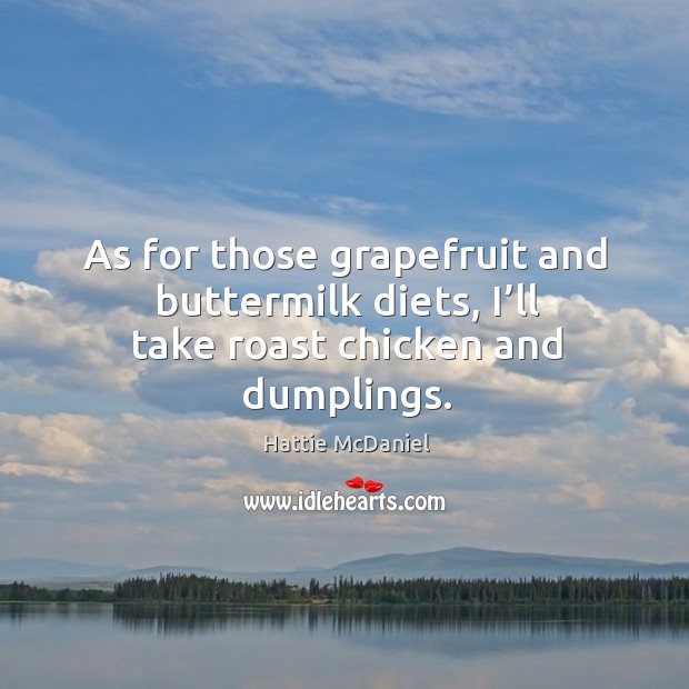 As for those grapefruit and buttermilk diets, I’ll take roast chicken and dumplings. Image