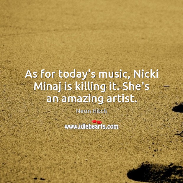 As for today’s music, Nicki Minaj is killing it. She’s an amazing artist. Neon Hitch Picture Quote