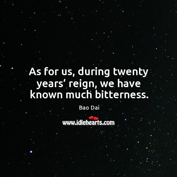 As for us, during twenty years’ reign, we have known much bitterness. Bao Dai Picture Quote