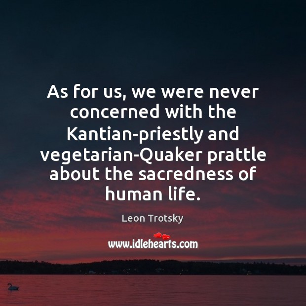 As for us, we were never concerned with the Kantian-priestly and vegetarian-Quaker Image