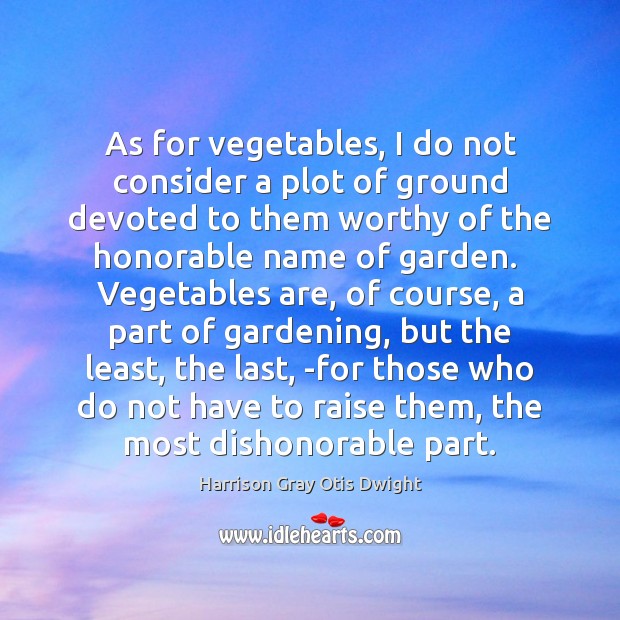 As for vegetables, I do not consider a plot of ground devoted Harrison Gray Otis Dwight Picture Quote
