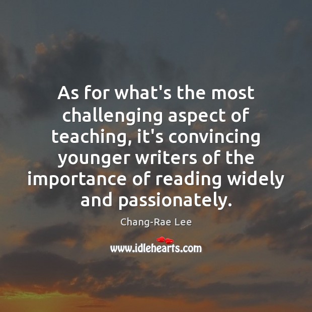 As for what’s the most challenging aspect of teaching, it’s convincing younger Chang-Rae Lee Picture Quote
