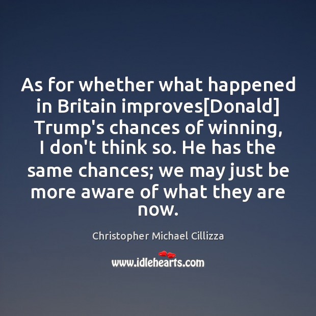 As for whether what happened in Britain improves[Donald] Trump’s chances of Christopher Michael Cillizza Picture Quote