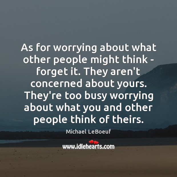 As for worrying about what other people might think – forget it. Michael LeBoeuf Picture Quote