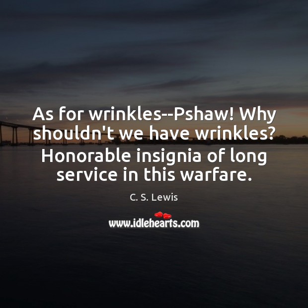 As for wrinkles–Pshaw! Why shouldn’t we have wrinkles? Honorable insignia of long C. S. Lewis Picture Quote