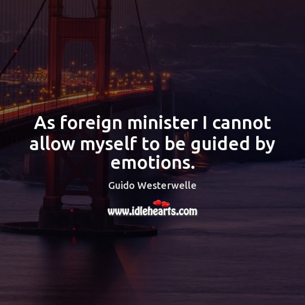 As foreign minister I cannot allow myself to be guided by emotions. Guido Westerwelle Picture Quote