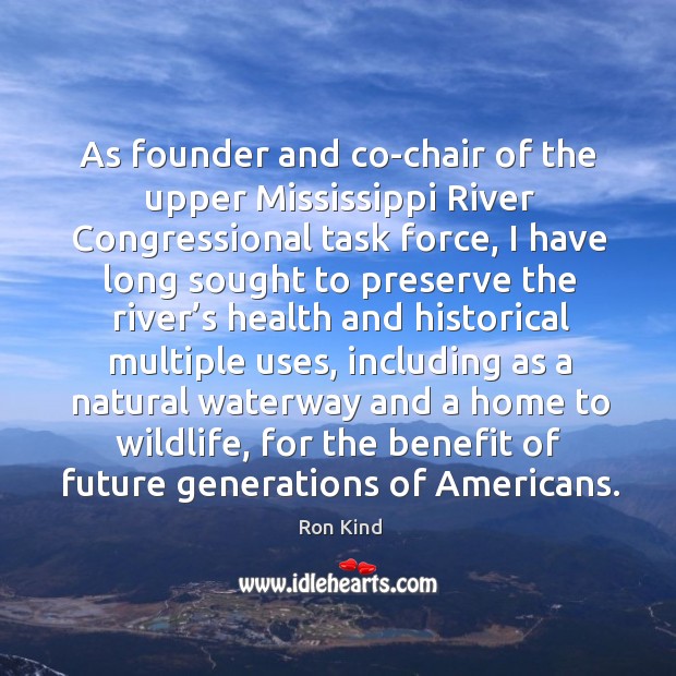 As founder and co-chair of the upper mississippi river congressional task force Ron Kind Picture Quote