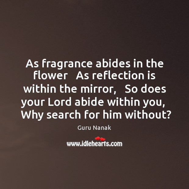 As fragrance abides in the flower   As reflection is within the mirror, Guru Nanak Picture Quote