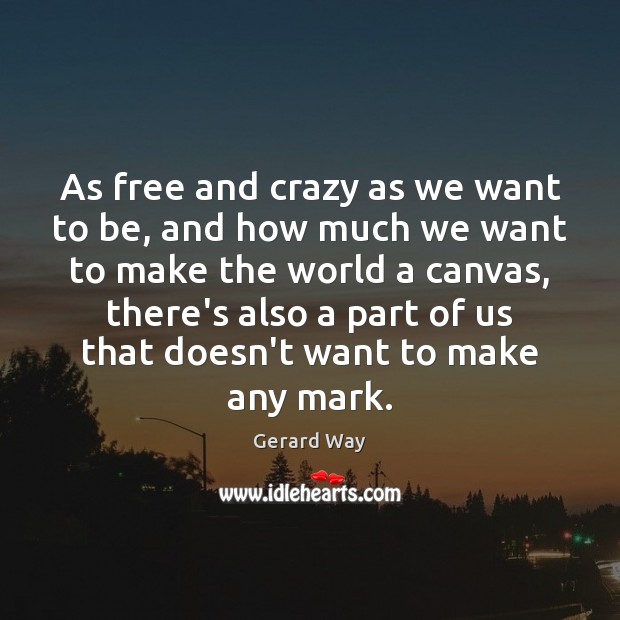 As free and crazy as we want to be, and how much Gerard Way Picture Quote