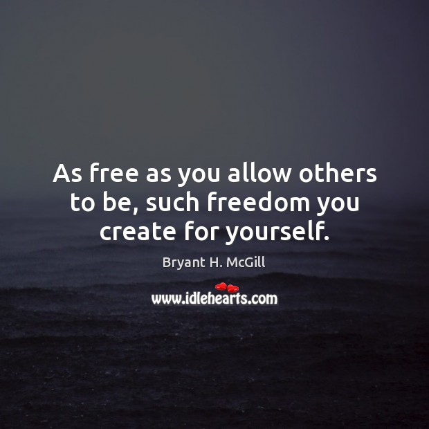 As free as you allow others to be, such freedom you create for yourself. Image