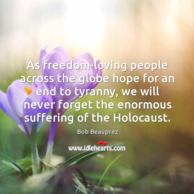 As freedom-loving people across the globe hope for an end to tyranny, we will never Bob Beauprez Picture Quote