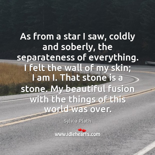 As from a star I saw, coldly and soberly, the separateness of Sylvia Plath Picture Quote
