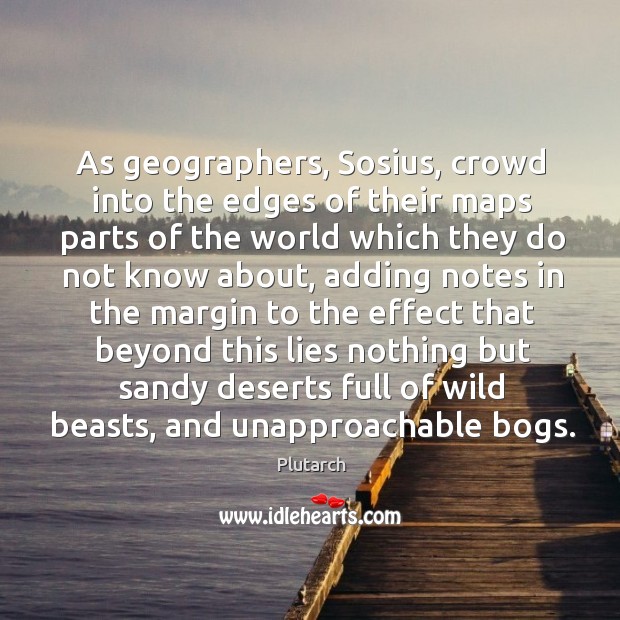 As geographers, Sosius, crowd into the edges of their maps parts of Plutarch Picture Quote