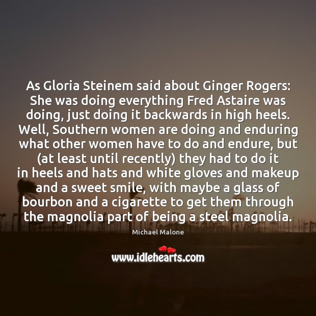 As Gloria Steinem said about Ginger Rogers: She was doing everything Fred Michael Malone Picture Quote
