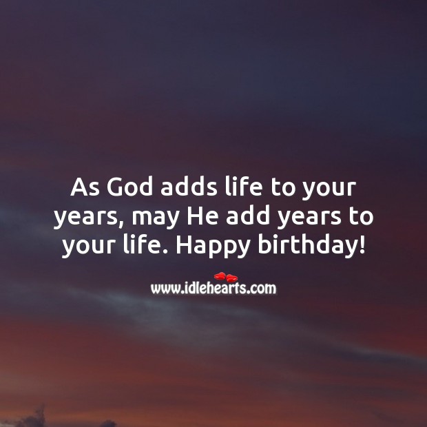 As God adds life to your years, may He add years to your life. Happy birthday! Religious Birthday Messages Image