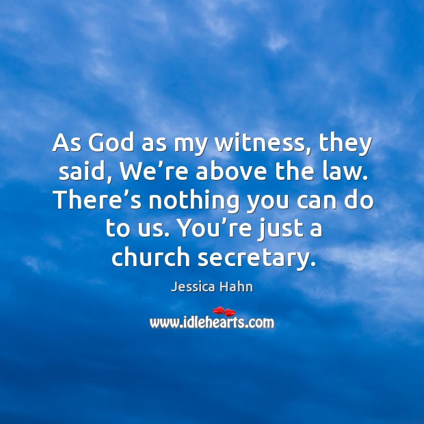 As God as my witness, they said, we’re above the law. There’s nothing you can do to us. Jessica Hahn Picture Quote