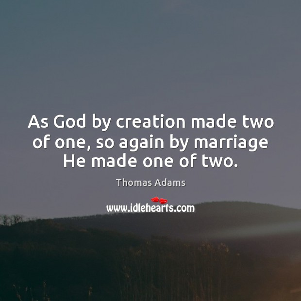 As God by creation made two of one, so again by marriage He made one of two. Thomas Adams Picture Quote
