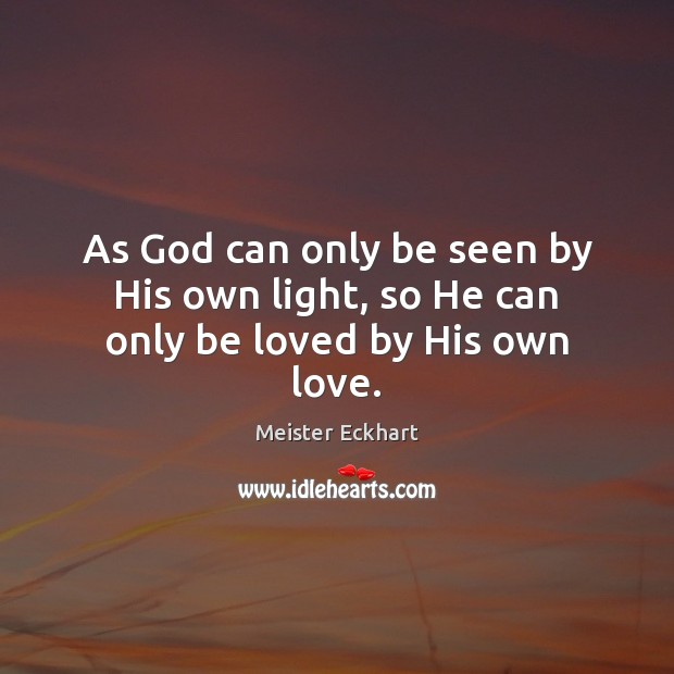 As God can only be seen by His own light, so He can only be loved by His own love. Meister Eckhart Picture Quote