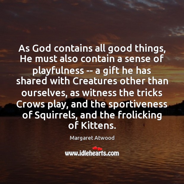 As God contains all good things, He must also contain a sense Margaret Atwood Picture Quote