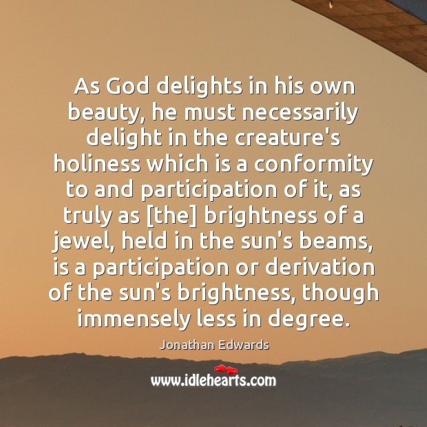 As God delights in his own beauty, he must necessarily delight in Jonathan Edwards Picture Quote