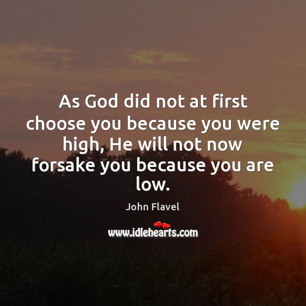 As God did not at first choose you because you were high, John Flavel Picture Quote