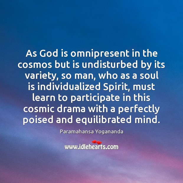 As God is omnipresent in the cosmos but is undisturbed by its Paramahansa Yogananda Picture Quote