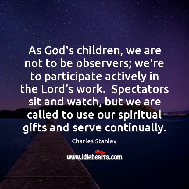 As God’s children, we are not to be observers; we’re to participate Charles Stanley Picture Quote