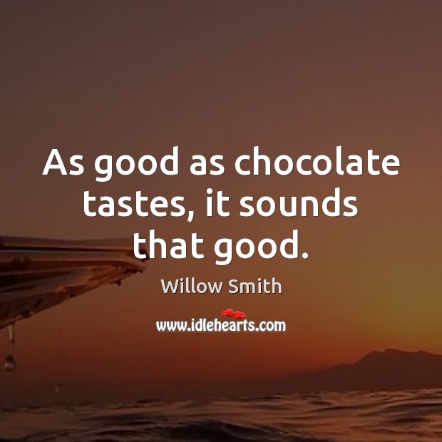 As good as chocolate tastes, it sounds that good. Willow Smith Picture Quote