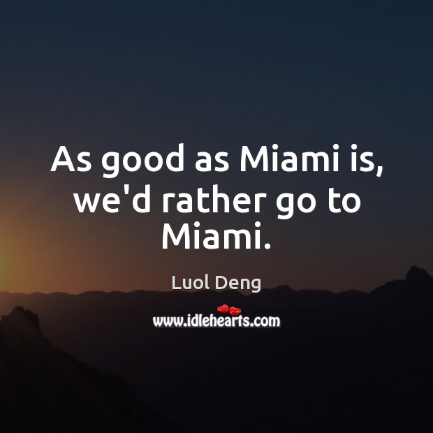 As good as Miami is, we’d rather go to Miami. Luol Deng Picture Quote