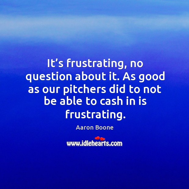 As good as our pitchers did to not be able to cash in is frustrating. Aaron Boone Picture Quote