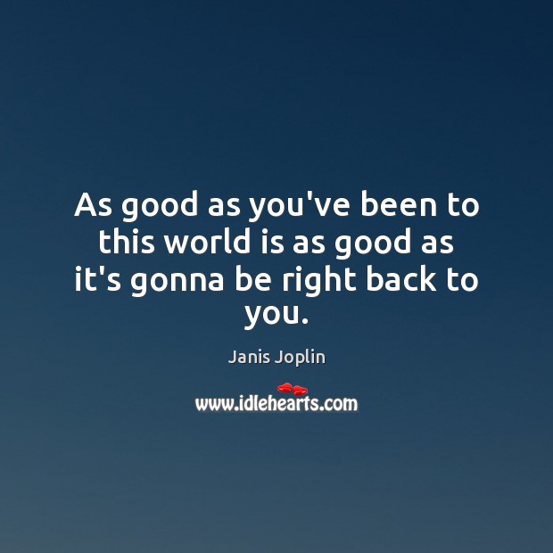 As good as you’ve been to this world is as good as it’s gonna be right back to you. Janis Joplin Picture Quote