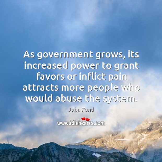 As government grows, its increased power to grant favors or inflict pain Image
