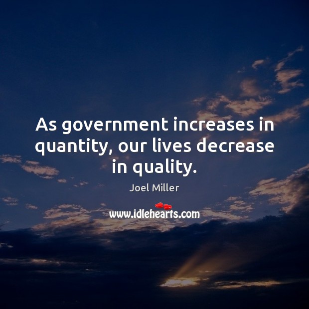 As government increases in quantity, our lives decrease in quality. Joel Miller Picture Quote