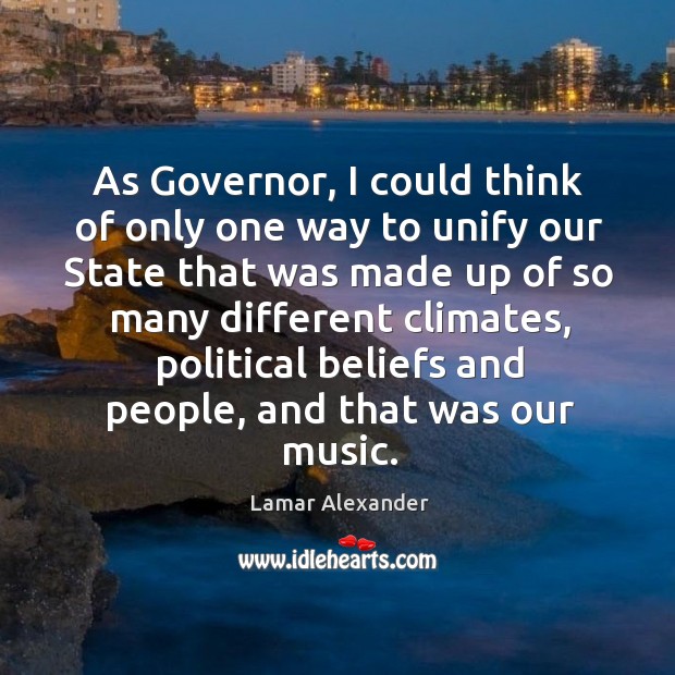 As governor, I could think of only one way to unify our state that was made up of so Lamar Alexander Picture Quote